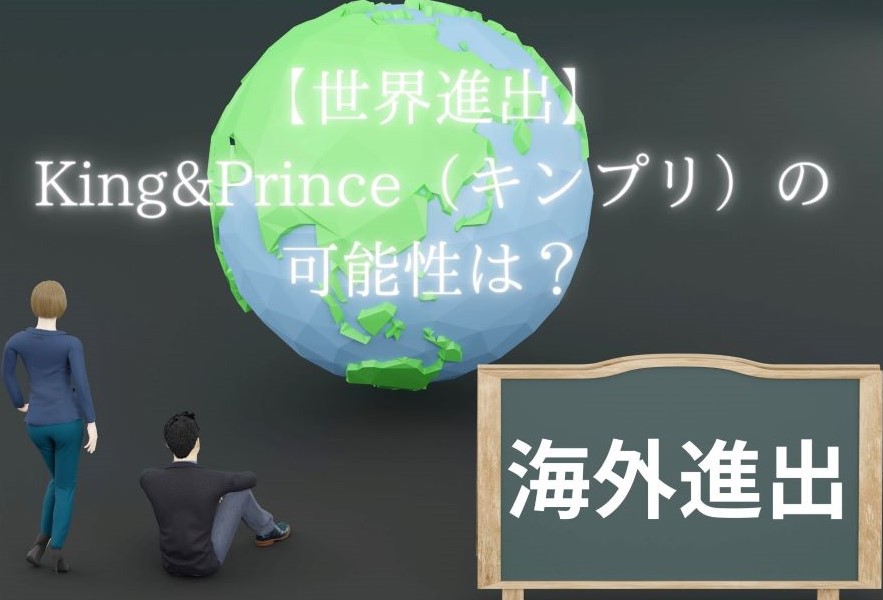 【世界進出】 King&Prince（キンプリ）の可能性は？