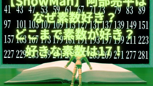 【SnowMan】阿部亮平はなぜ素数好き？どこまで素数が好き？好きな素数は17！