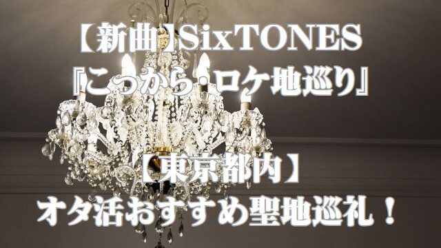 【新曲】Sixtones『こっから・ロケ地巡り』【東京都内】オタ活おすすめ聖地巡礼！
