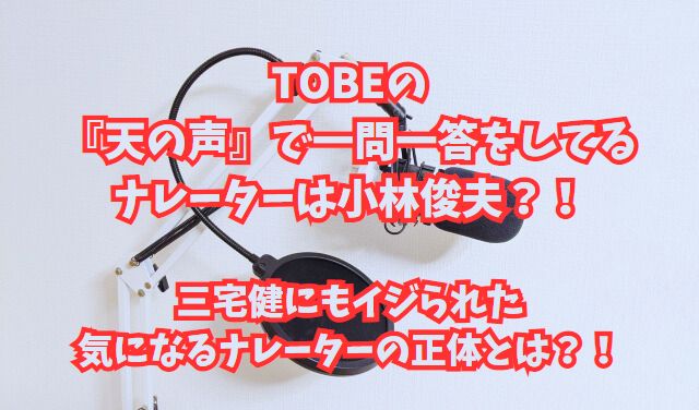 TOBEの 『天の声』で一問一答をしてる ナレーターは小林俊夫？！ 三宅健にもイジられた 気になるナレーターの正体とは？！