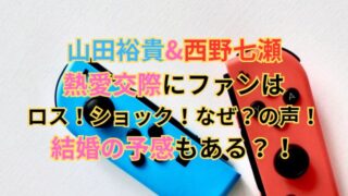 山田裕貴&西野七瀬の熱愛交際にファンはロス！ショック！なぜ？の声！結婚の予感もある？！