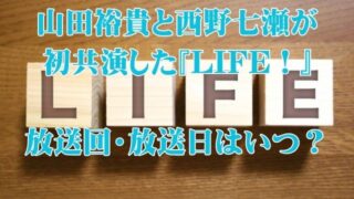 山田裕貴と西野七瀬が初共演した『LIFE！』の放送回・放送日はいつ？