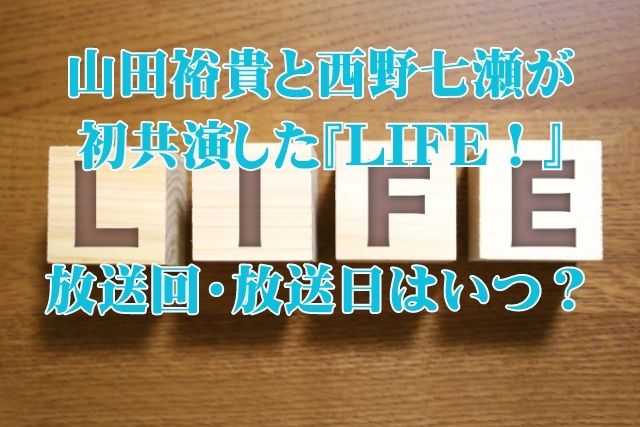 山田裕貴と西野七瀬が初共演した『LIFE！』の放送回・放送日はいつ？