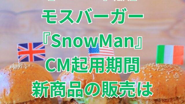 【2023年版】モスバーガー『SnowMan』CM起用期間・新商品の販売はいつまで？