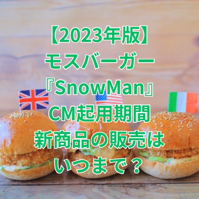 【2023年版】モスバーガー『SnowMan』CM起用期間・新商品の販売はいつまで？